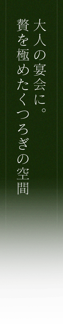 大人の宴会に。 贅を極めたくつろぎの空間